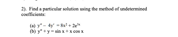 Find a particular solution using the method of undetermined
coefficients:

(a) y" - 4y' = 8x^2 + 2e^3x
(b) y" + y = sin x + x cos x