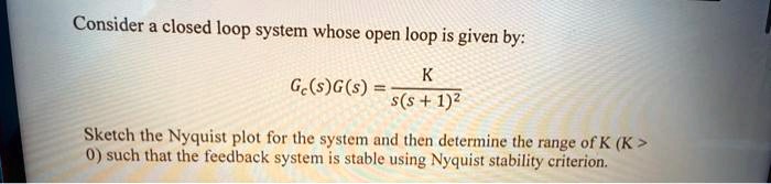 Consider a closed loop system whose open loop is given by: Gc(s)G(s ...