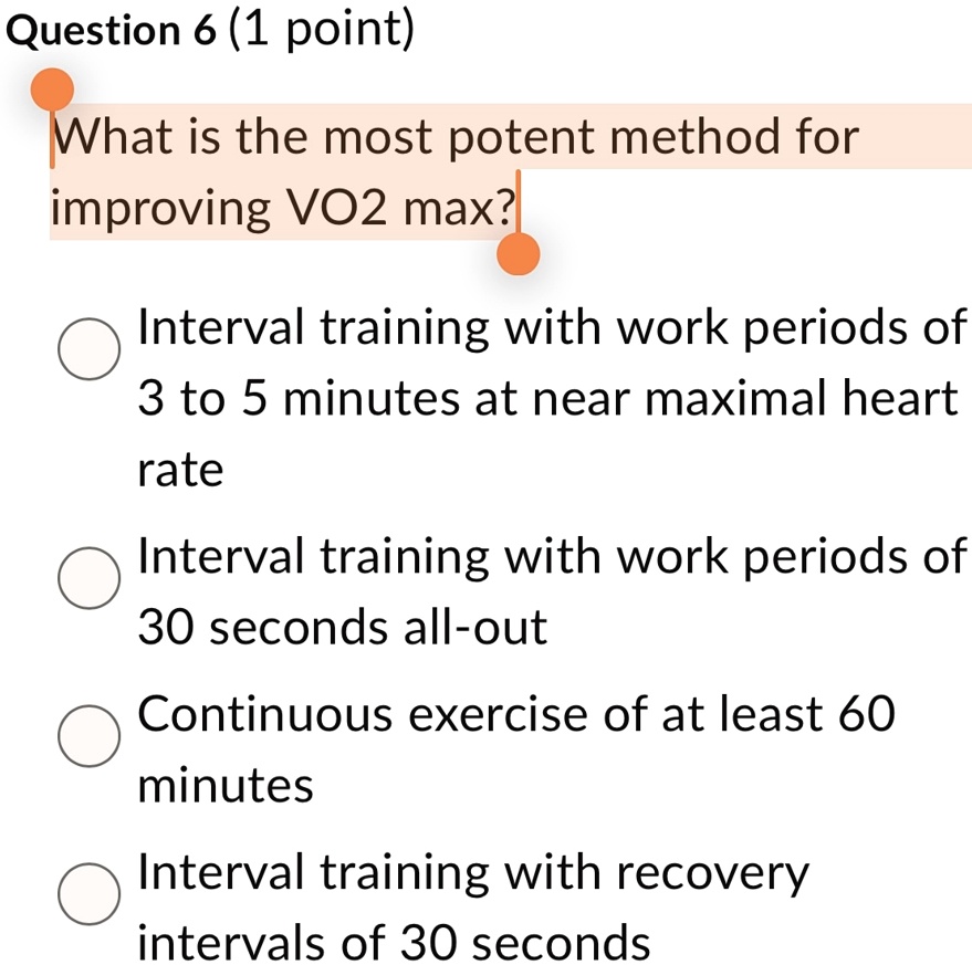 question 6 1 point what is the most potent method for improving vo2 max interval training with work periods of 3 to 5 minutes at near maximal heart rate interval training with work periods o 41766