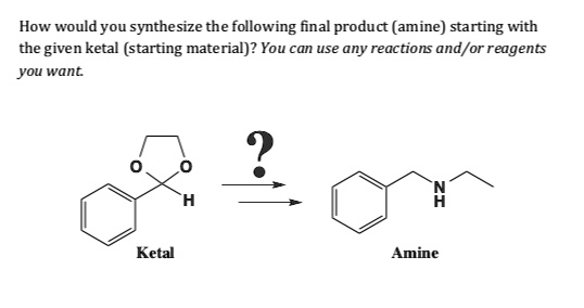 how would you synthesize the following final product amine starting with the given ketal starting material you can use any reactions andor reagents you want ketal amine 17433