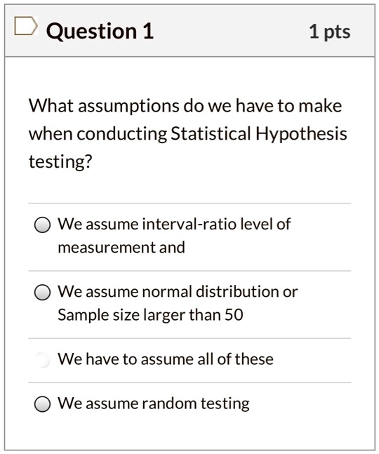question 1 1 pts what assumptions do we have to make when conducting statistical hypothesis testing we assume interval ratio level of measurement and we assume normal distribution or sample  75142