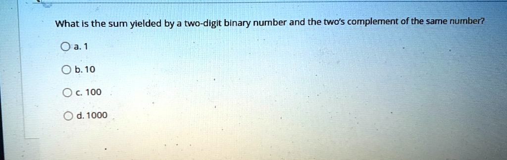what is the sum yielded by a two digit binary number and the twos complement of the same number a 1 b 10 c 100 d 1000 96134