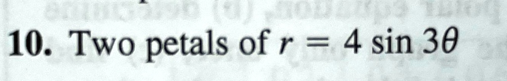10. Two petals of r = 4 sin 3θ