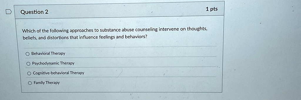 question 2 which of the following approaches to substance abuse counseling intervene on thoughts beliefs and distortions that influence feelings and behaviors behavioral therapy psychodynami 75457