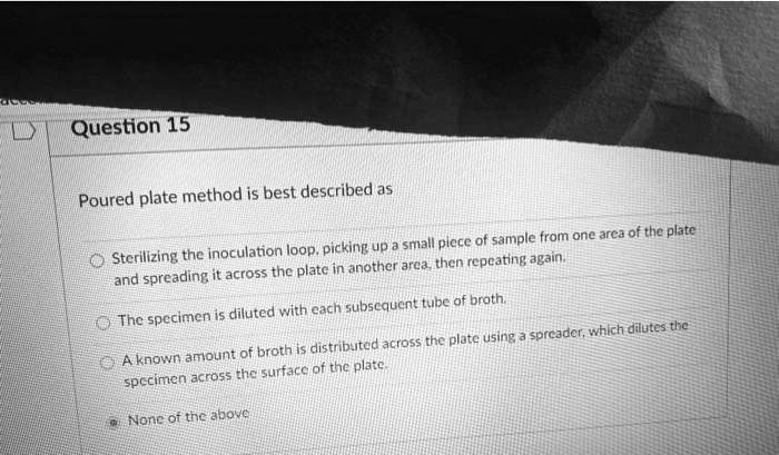 Question 15 poured plate method is best described as of...