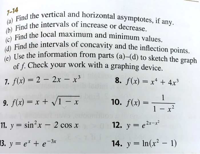 Solved 7 14 Find The Vertical And Horizontal Asymptotes If The Intervals Of Increase Or Any Find Decrease Find The Local Maximum And Minimum Values Find The Intervals Of Concavity And The Inflection