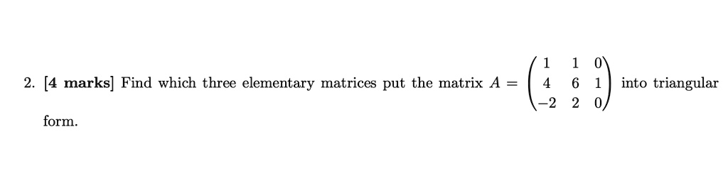 SOLVED: [4 marks] Find which three elementary matrices put the matrix A ...