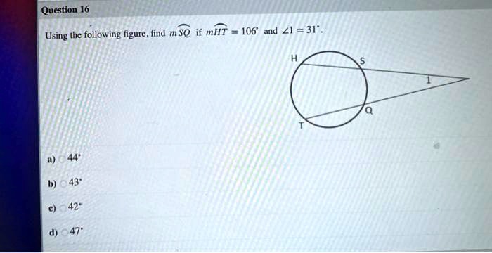 Using the following figure, find mSQ if mHT = 106° and ?1 = 31°.
a) 44°
b) 43°
c) 42°
d) 47°