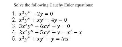 Solve the following Cauchy Euler equations:
1. x^2y” - 2y = 0
2. x^2y” + xy' + 4y = 0
3. 3x^2y” + 6xy' + y = 0
4. 2x^2y” + 5xy' + y = x^2 - x
5. x^2y” + xy' - y = ln x