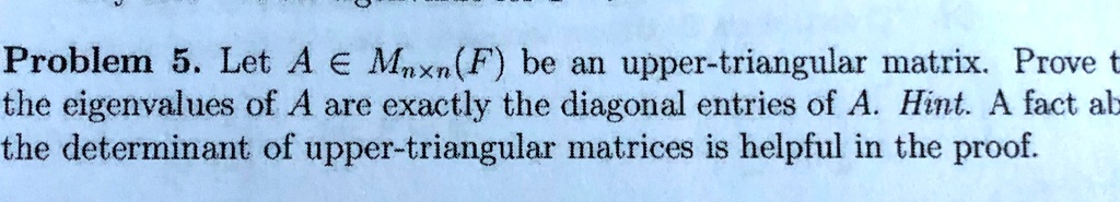 SOLVED: Problem 5 Let A € Maxn(F) be an upper-triangular matrix Prove t ...