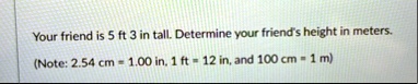 your friend is 5 ft 3 in tall determine your friends height in meters note 254 cm 100 in 1 ft 12 in and 100 cm 1 m 61602