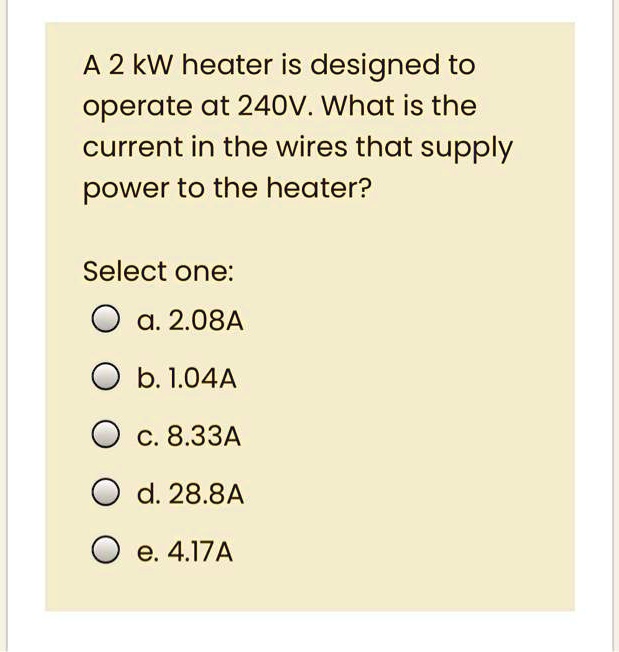 SOLVED A 2 kW heater is designed to operate at 240V. What is the current in the wires that