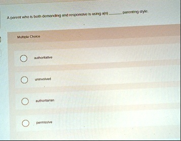 a parent who is both demanding and responsive is using an  parenting style multiple choice authoritative uninvolved authoritarian permissive 07146