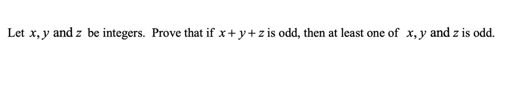 Let x, y and z be integers. Prove that if x + y + z is odd, then at least one of x, y and z is odd.