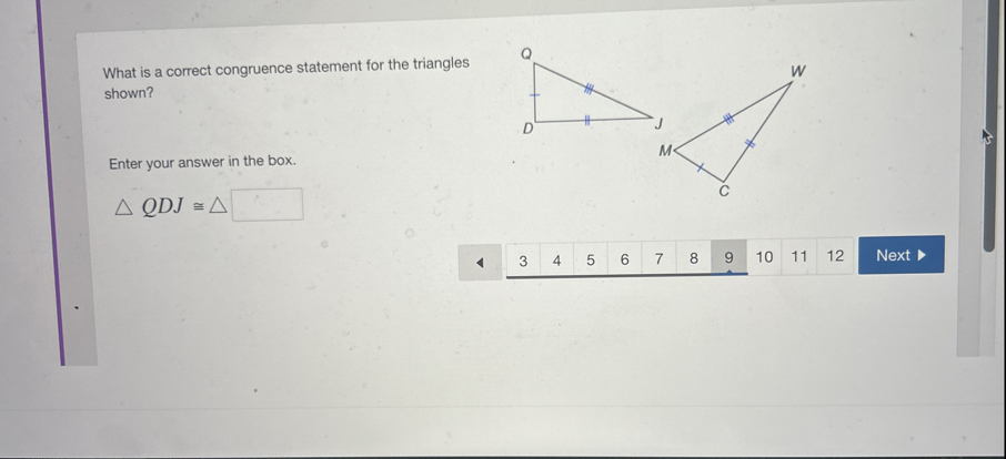 What is a correct congruence statement for the triangles shown?

Enter your answer in the box.

    Q D J ≅□


Next
3
4
5
6
7
8
9
10
11
12