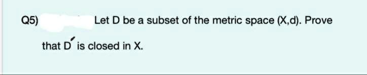 Solved Q5 Let D Be A Subset Of The Metric Space Xd Prove That D Is Closed In X 6517