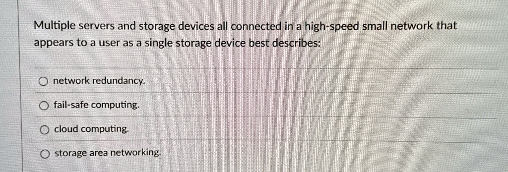 multiple servers and storage devices all connected in a high speed small network that appears to a user as a single storage device best describes onetwork redundancy ofail safe computing ocl 21443