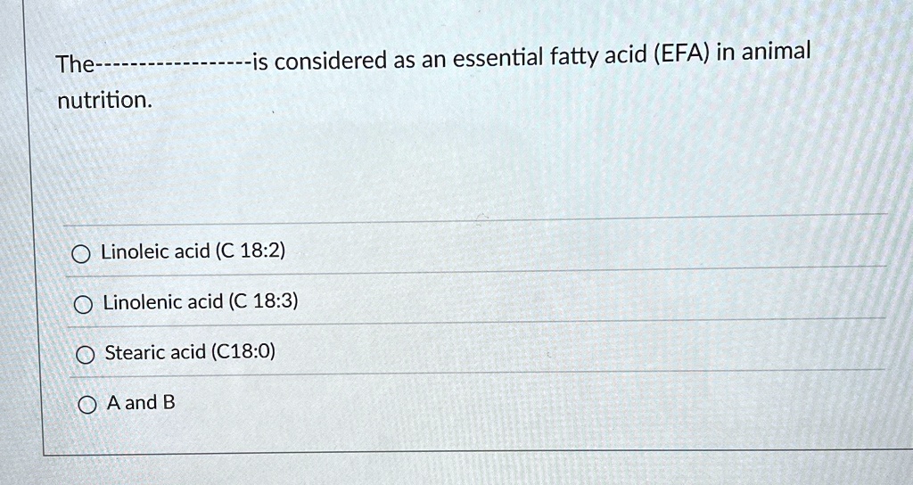 the is considered as an essential fatty acid efa in animal nutrition linoleic acid c 182 linolenic acid c 183 stearic acid c180 a and b 67212