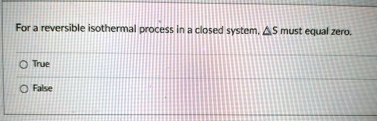for a reversible isothermal process in a closed system a s must equal zero true false 01359