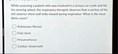 while assessing a patient who was involved in a serious car crash and hit his steering wheel the respiratory therapist observes that a section of his left anterior chest wall sinks inward du 42046