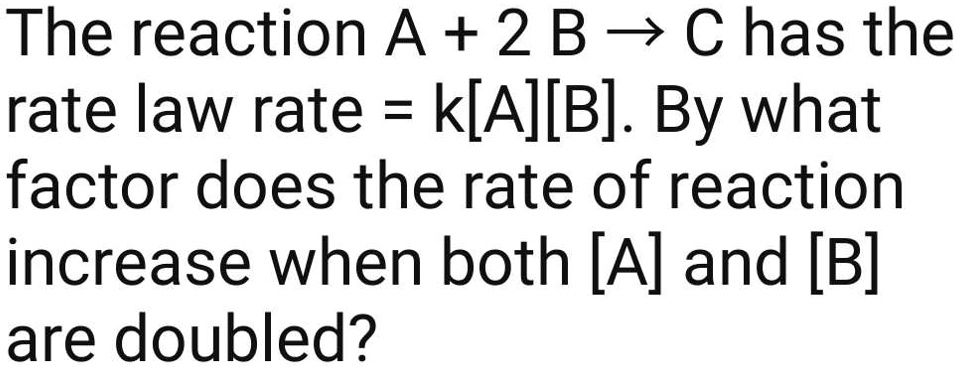 SOLVED: The reaction A + 2BC has the rate law rate = k[A][B]. By what ...