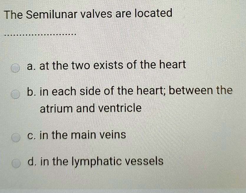 SOLVED The Semilunar valves are located a at the two exists of the