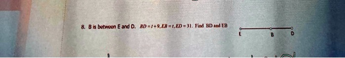 8. B is between E and D. BD = t + 9, EB = t, ED = 31. Find BD and EB