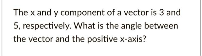 SOLVED: The X and y component of a vector is 3 and 5, respectively