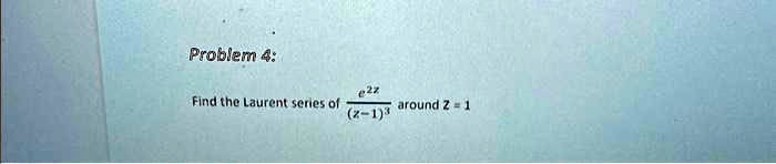 Problem 4:
Find the Laurent series of (e^2z)/((z-1)^3) around z = 1