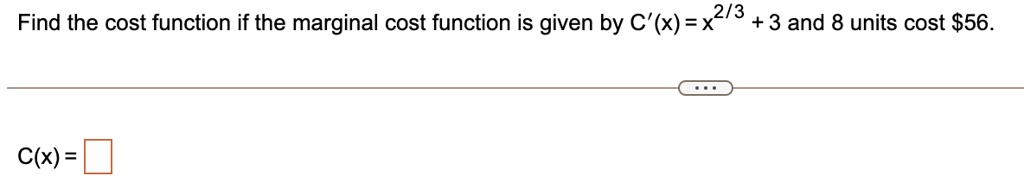 Find the cost function if the marginal cost function is given by C'(x) = x^2/3 + 3 and 8 units cost 56.
C(x) =