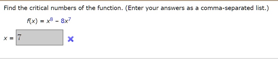 Find the critical numbers of the function. (Enter your answers as a comma-separated list.)
f(x) = x^8 - 8x^7