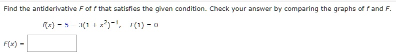 Find the antiderivative F of f that satisfies the given condition. Check your answer by comparing the graphs of f and F.
f(x) = 5 - 3(1 + x^2)^-1, F(1) = 0
F(x) =
