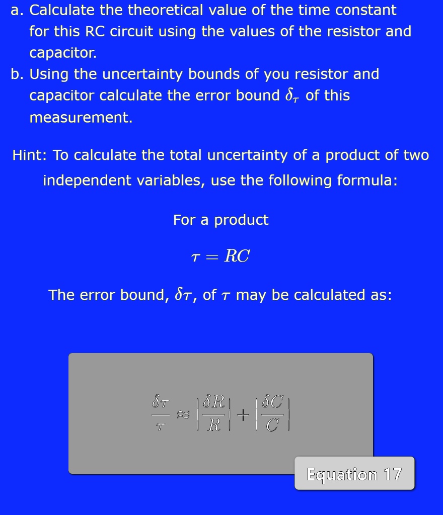 Regnskab gå på indkøb køretøj SOLVED: a. Calculate the theoretical value of the time constant for this RC  circuit using the values of the resistor and capacitor: b. Using the  uncertainty bounds of you resistor and capacitor