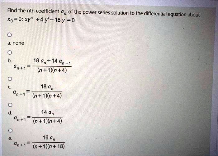Solved Find The Nth Coefficient G Of The Power Series Solution To The Differential Equation About Xo O Xy 4y 18y 0 A None 18 N 14 0n An 1 N 1 N 4 18 An N 1 N 4
