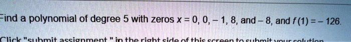 Find a polynomial of degree 5 with zeros x = 0, 0, - 1, 8, and - 8, and f (1) = - 126.