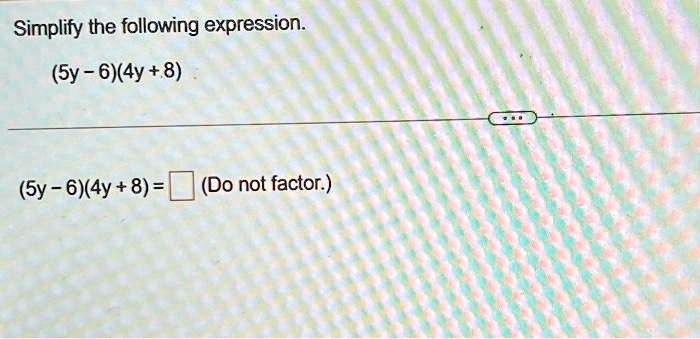 Simplify the following expression.
(5y - 6)(4y + 8)
(5y - 6)(4y + 8) =  (Do not factor.)