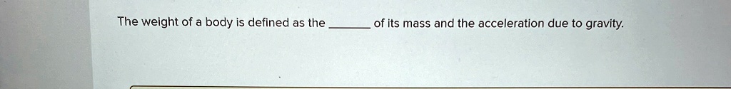 the weight of a body is defined as the  of its mass and the acceleration due to gravity 01933