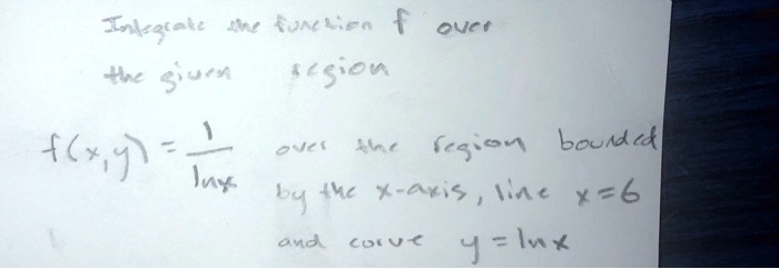 Integrate the function f over the given region
f(x,y) = 1/lnx over the region bounded by the x-axis, line x=6 and curve y=lnx