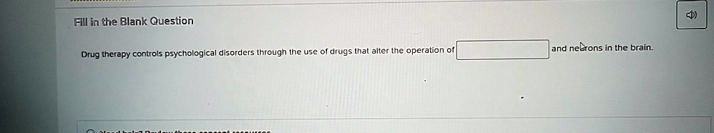 Fill in the Blank Question
Drug therapy controls psychological disorders through the use of drugs that alter the operation of  and neurons in the brain.
