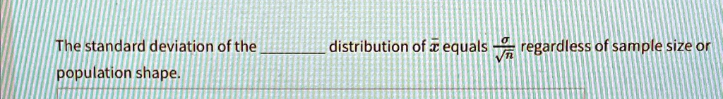 The standard deviation of the  distribution of x̅ equals (σ)/(√(n)) regardless of sample size or population shape.