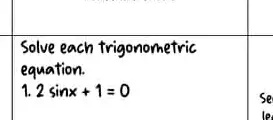 Solve each trigonometric
equation.
1. 2sin x + 1 = 0