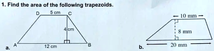 1. Find the area of the following trapezoids.
D
5 cm
C
A
12 cm
a.
4 cm
B
b.
10 mm
8 mm
20 mm
