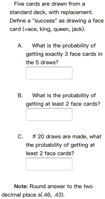 SOLVED: Five cards are drawn from a standard deck, with replacement ...