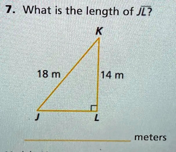 7. What is the length of JL?
K
18 m
14 m
J
L
meters