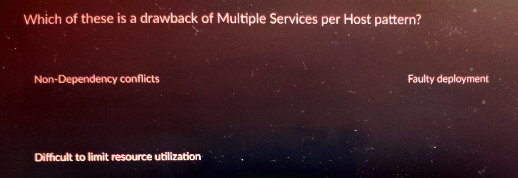 Which of these is a drawback of Multiple Services per Host pattern?
Non-Dependency conflicts
Difficult to limit resource utilization
Faulty deployment