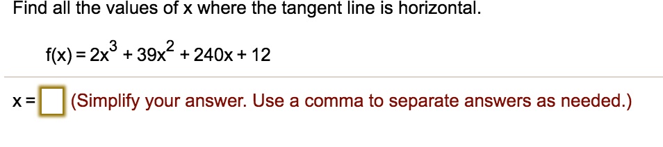 Find all the values of x where the tangent line is horizontal.

f(x) = 2x^3 + 39x^2 + 240x + 12

x = (Simplify your answer. Use a comma to separate answers as needed.)
