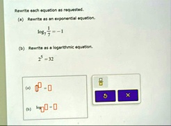 rewrite each equation as requested a rewrite as an exponential equation logfrac17frac17 1 b rewrite as a logarithmic equation 2532 a b log 36724
