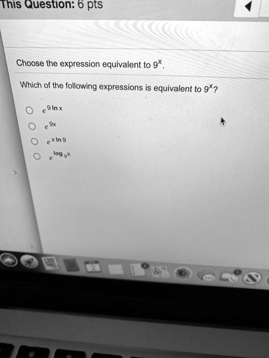 Solved:this Question: 6 Pts Choose The Expression Equivalent To 9* Which Of  The Following Expressions Is Equivalent To 9*? 9Inx Xin 9 Iog P* Solved:this Question: 6 Pts Choose The Expression Equivalent To 9* Which Of  The Following Expressions Is Equivalent To 9*? 9Inx Xin 9 Iog P*