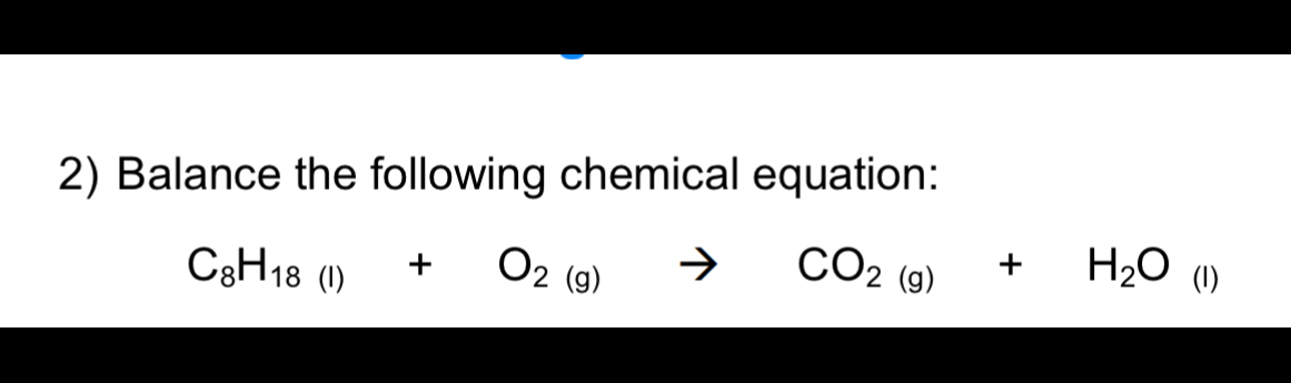 2) Balance the following chemical equation: C8H18 (l) +O2( g)→CO2( g ...