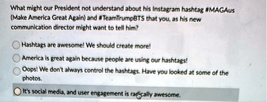 what might our president not understand about his instagram hashtag magaus make america great again and teamtrumpbts that you as his new communication director might want to tell him hashtag 27178